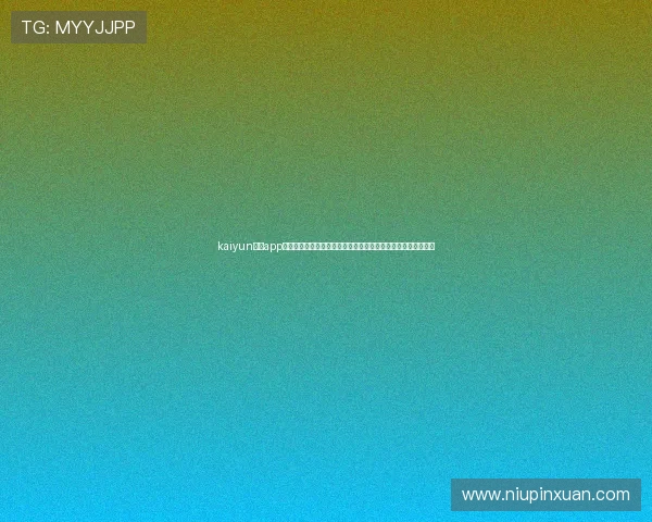 kaiyun体育app官网下载安装：最新世界杯赛事资讯、直播安排及精彩瞬间回顾
